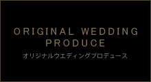 オリジナルウエディングプロデュース