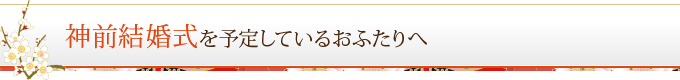 神前結婚式を予定しているおふたりへ